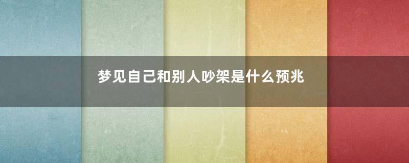 梦见自己和别人吵架是什么预兆