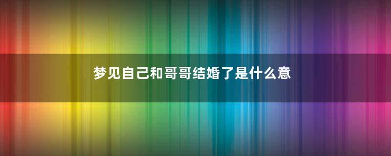 梦见自己和哥哥结婚了是什么意思