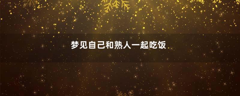 梦见自己和熟人一起吃饭