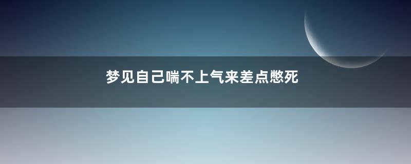 梦见自己喘不上气来差点憋死