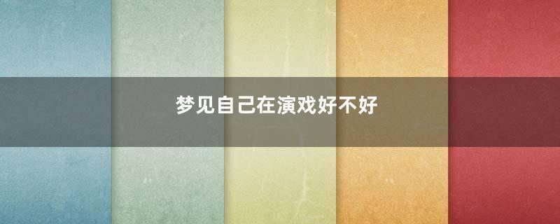 梦见自己在演戏好不好