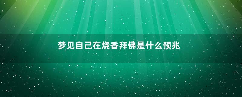 梦见自己在烧香拜佛是什么预兆