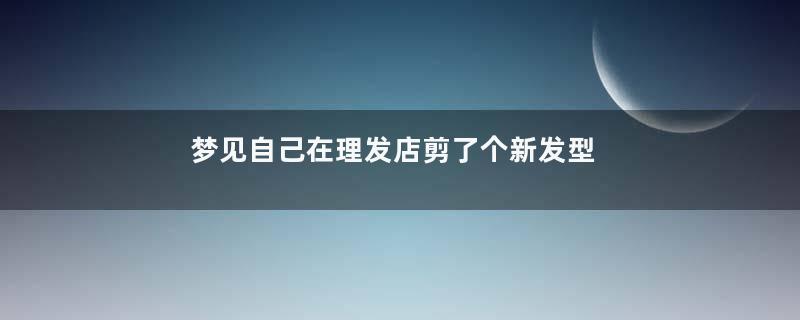 梦见自己在理发店剪了个新发型