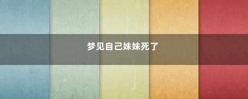 梦见自己妹妹死了