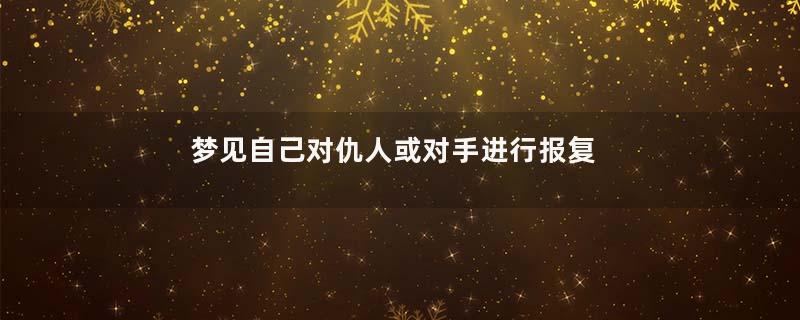 梦见自己对仇人或对手进行报复