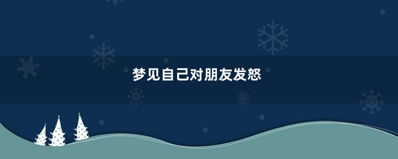 梦见自己对朋友发怒