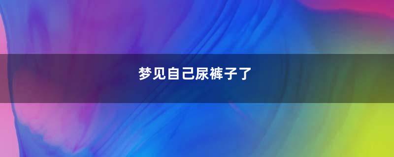 梦到自己尿裤子了