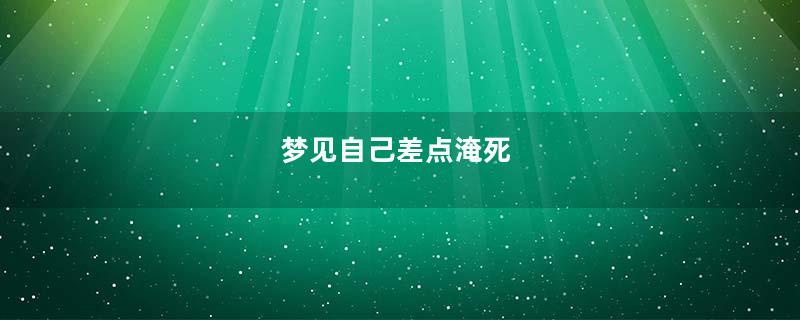 梦见自己差点淹死