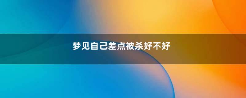 梦见自己差点被杀好不好