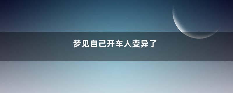 梦到自己开车人变异了