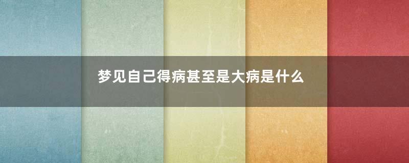 梦见自己得病甚至是大病是什么回事好不好