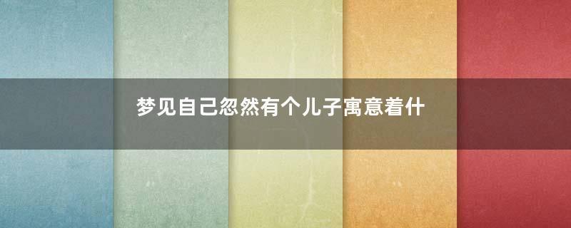 梦见自己忽然有个儿子寓意着什么意思