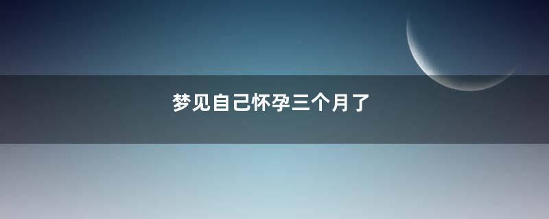 梦见自己怀孕三个月了