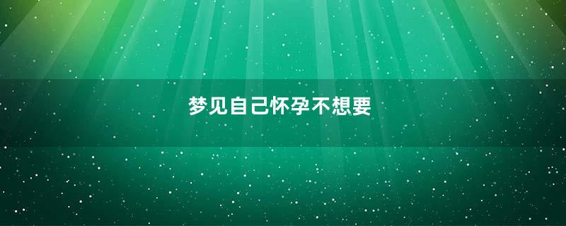 梦见自己怀孕不想要