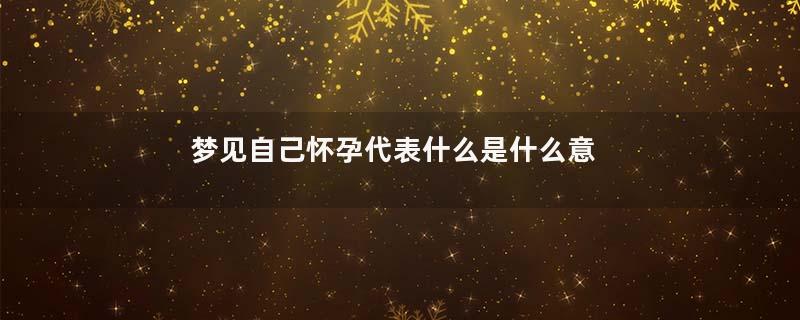 梦见自己怀孕代表什么是什么意思