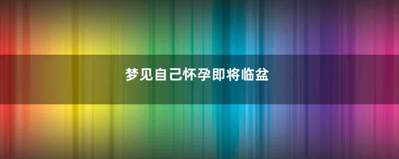 梦见自己怀孕即将临盆