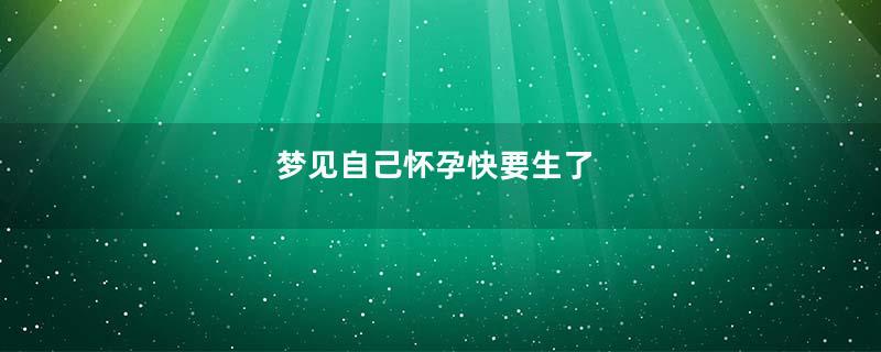 梦见自己怀孕快要生了