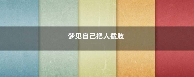 梦见自己把人截肢