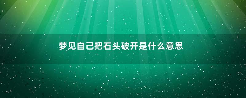 梦见自己把石头破开是什么意思