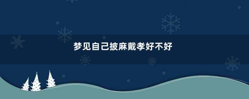 梦见自己披麻戴孝好不好
