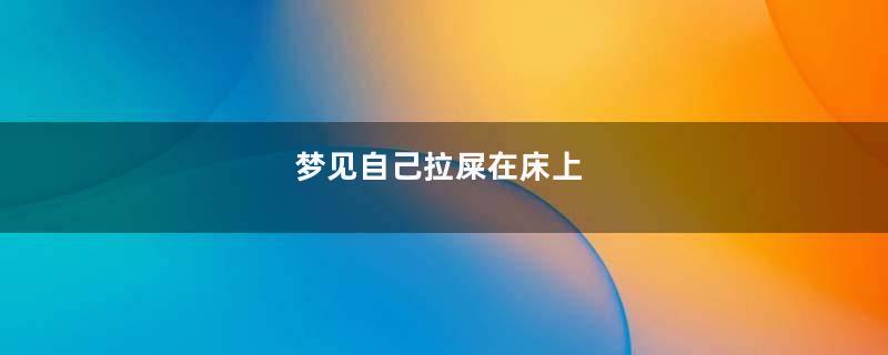 梦到自己拉屎在床上