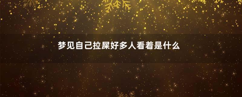 梦见自己拉屎好多人看着是什么意思