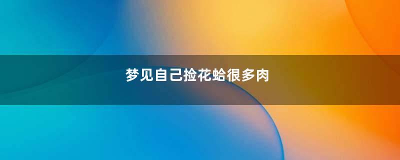 梦到自己捡花蛤很多肉