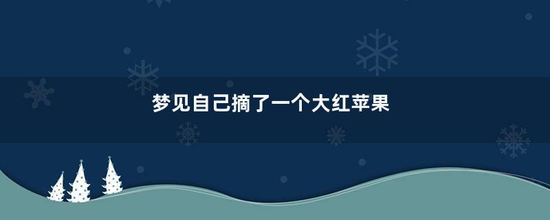 梦见自己摘了一个大红苹果