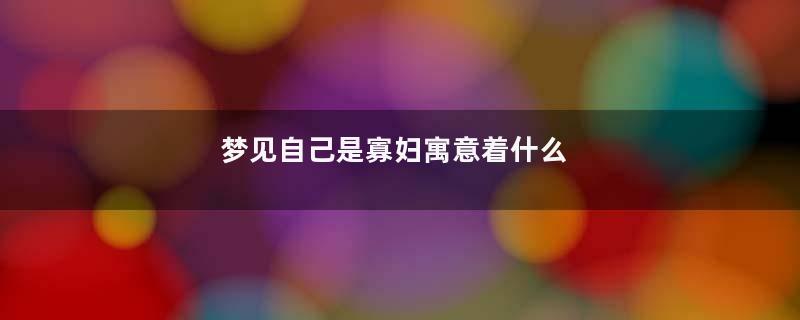 梦见自己是寡妇寓意着什么