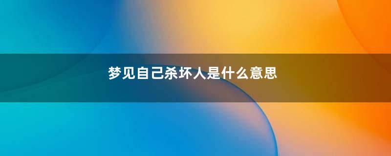 梦见自己杀坏人是什么意思