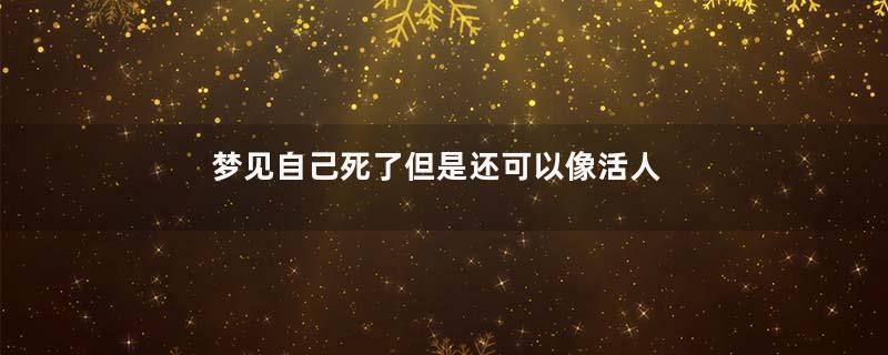 梦见自己死了但是还可以像活人一样活动