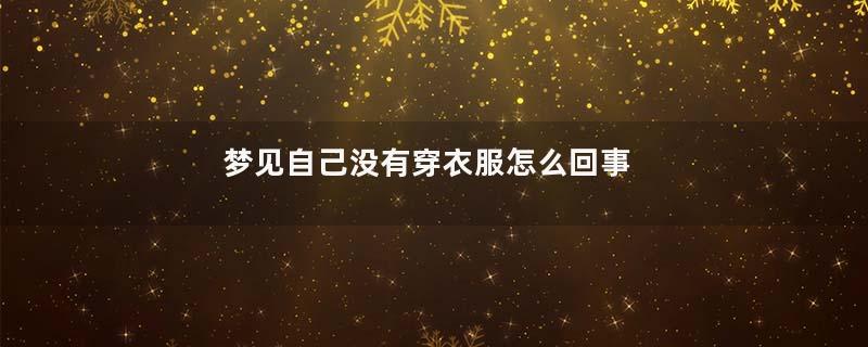 梦到自己没有穿衣服怎么回事