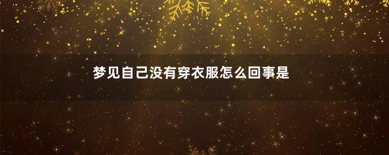 梦见自己没有穿衣服怎么回事是什么意思
