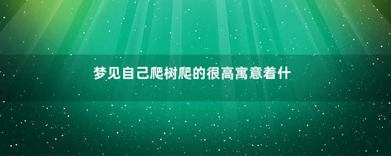 梦见自己爬树爬的很高寓意着什么意思