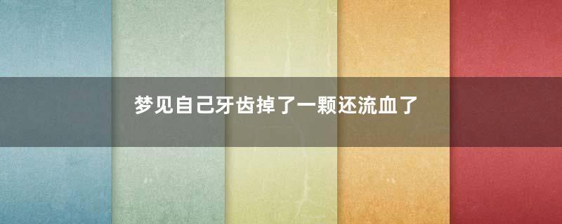 梦见自己牙齿掉了一颗还流血了寓意着什么意思