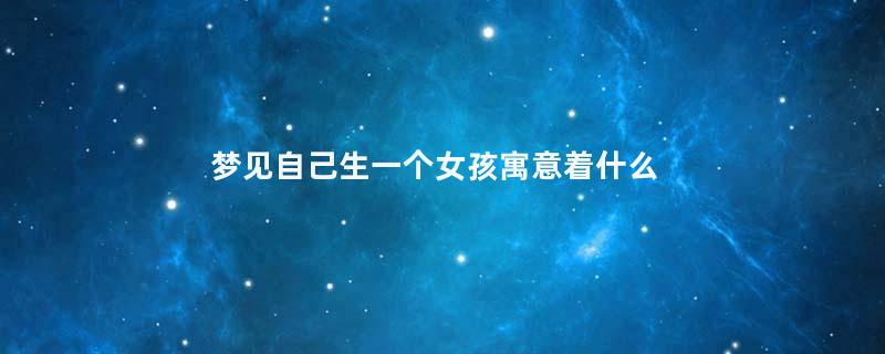 梦见自己生一个女孩寓意着什么