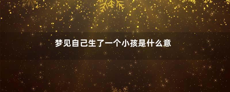 梦见自己生了一个小孩是什么意思