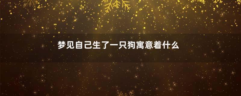 梦见自己生了一只狗寓意着什么