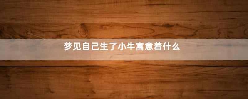 梦见自己生了小牛寓意着什么