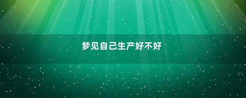 梦见自己生产好不好