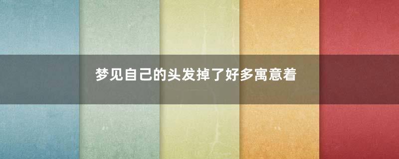 梦见自己的头发掉了好多寓意着什么意思