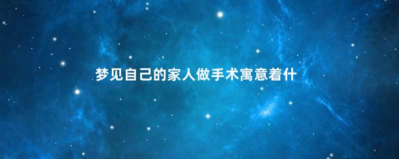 梦见自己的家人做手术寓意着什么