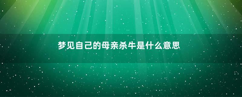 梦见自己的母亲杀牛是什么意思
