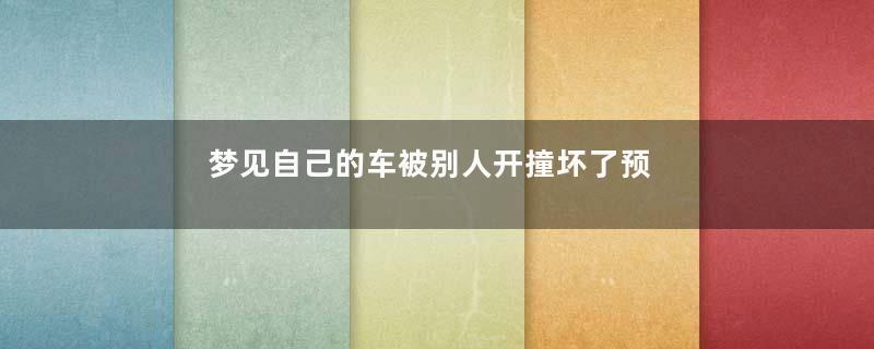 梦见自己的车被别人开撞坏了预示着什么