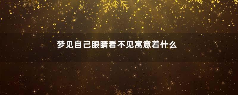梦见自己眼睛看不见寓意着什么意思
