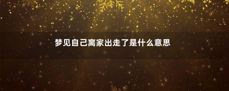 梦见自己离家出走了是什么意思是什么意思