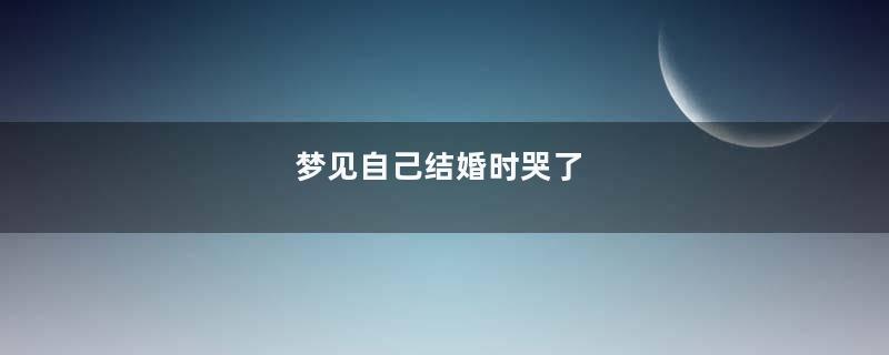 梦见自己结婚时哭了