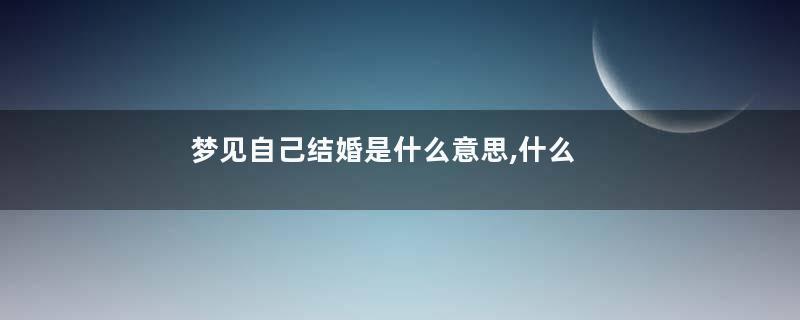 梦见自己结婚是什么意思,什么征兆是什么意思