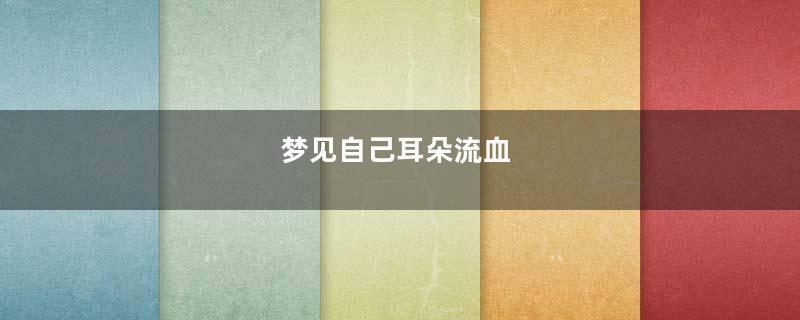 梦见自己耳朵流血