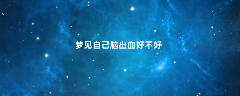 梦见自己脑出血好不好